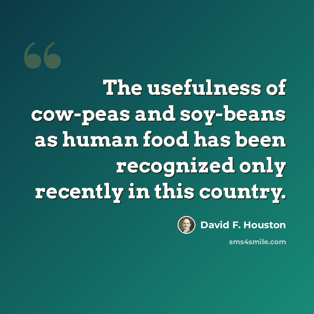 “The usefulness of cow-peas and soy-beans as human food has been recognized only recently in this country.” quote by David F. Houston