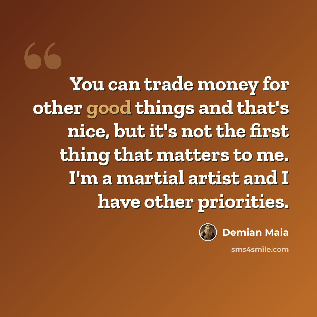 “You can trade money for other good things and that's nice, but it's not the first thing that matters to me. I'm a martial artist and I have other priorities.” quote by Demian Maia