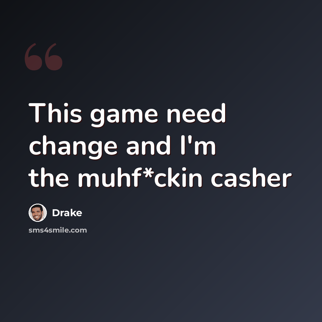“This game need change and I'm the muhf*ckin casher” quote by Drake