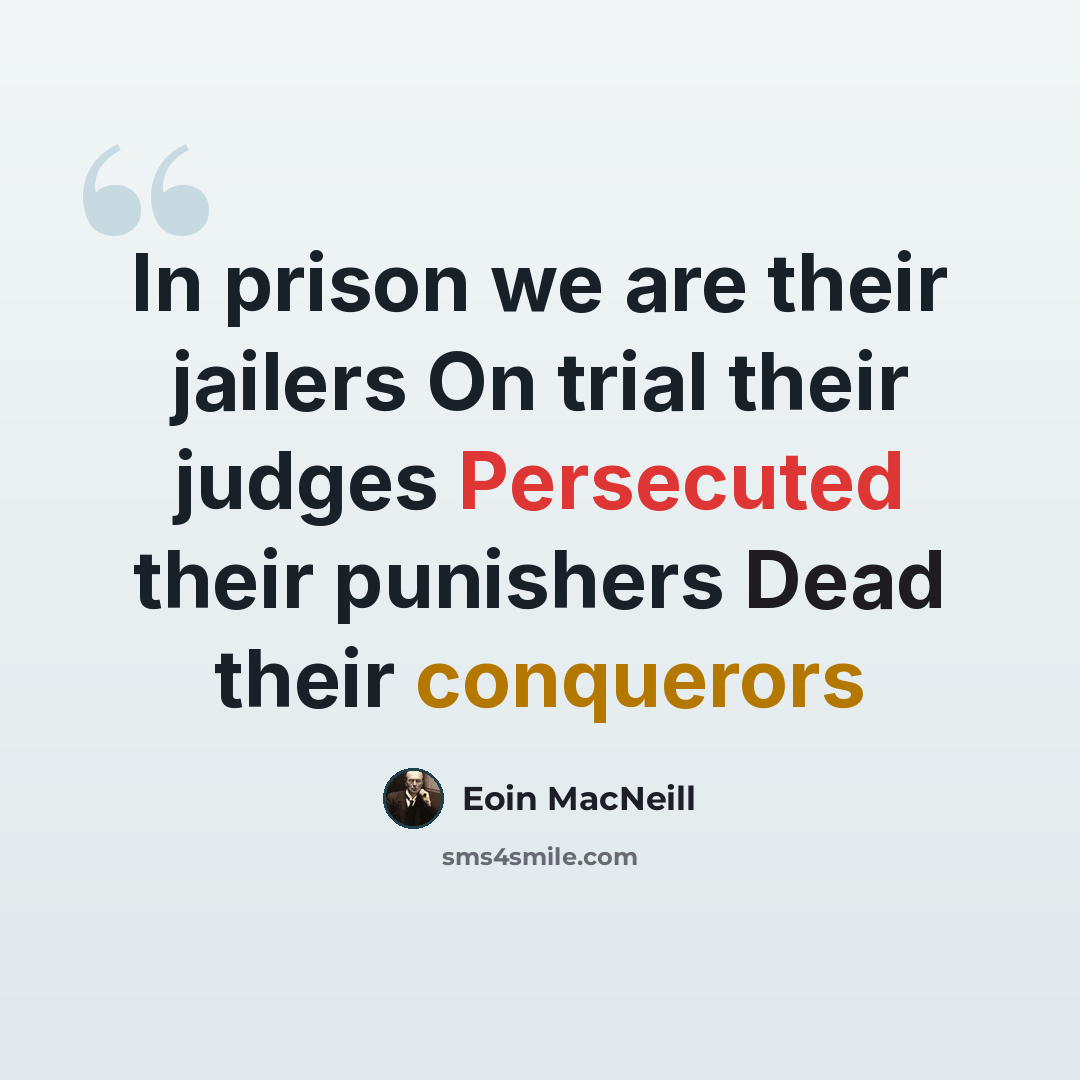 “In prison we are their jailers On trial their judges Persecuted their punishers Dead their conquerors” quote by Eoin MacNeill