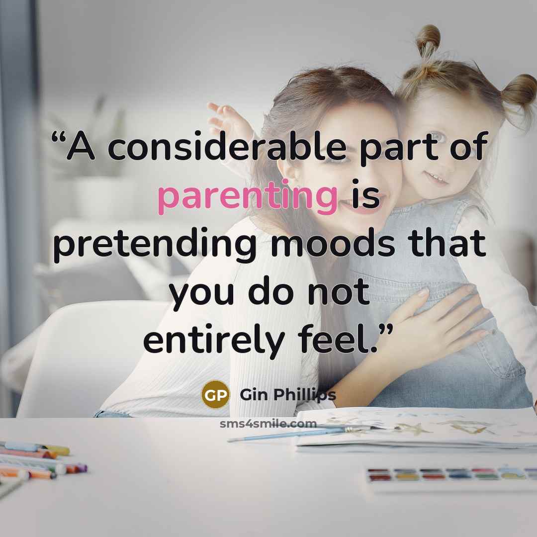 “A considerable part of parenting is pretending moods that you do not entirely feel.” quote by Gin Phillips