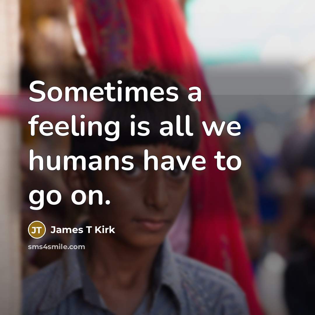 “Sometimes a feeling is all we humans have to go on.” quote by James T Kirk