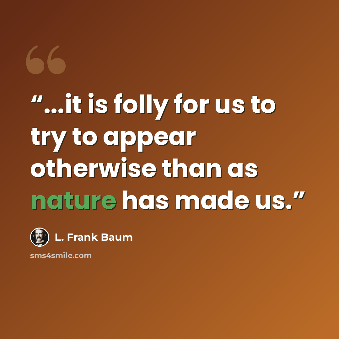 “...it is folly for us to try to appear otherwise than as nature has made us.” quote by L. Frank Baum