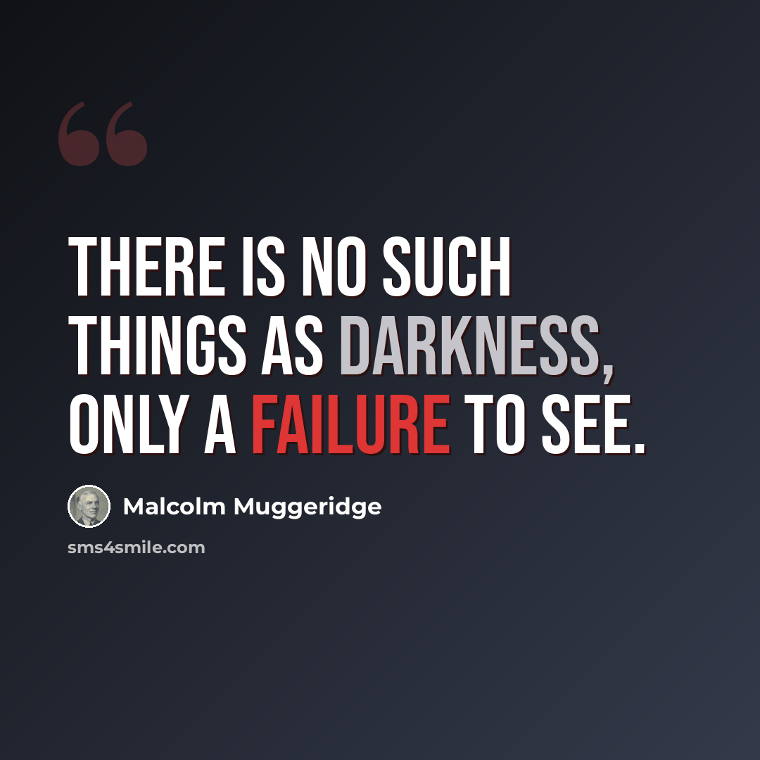 “There is no such things as darkness, only a failure to see.” quote by Malcolm Muggeridge