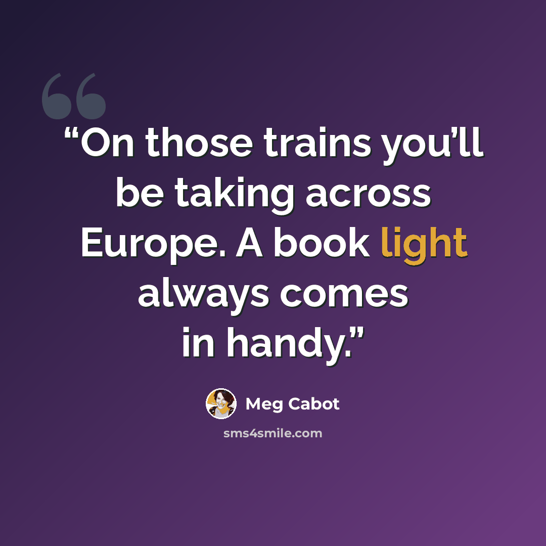 “On those trains you’ll be taking across Europe. A book light always comes in handy.” quote by Meg Cabot