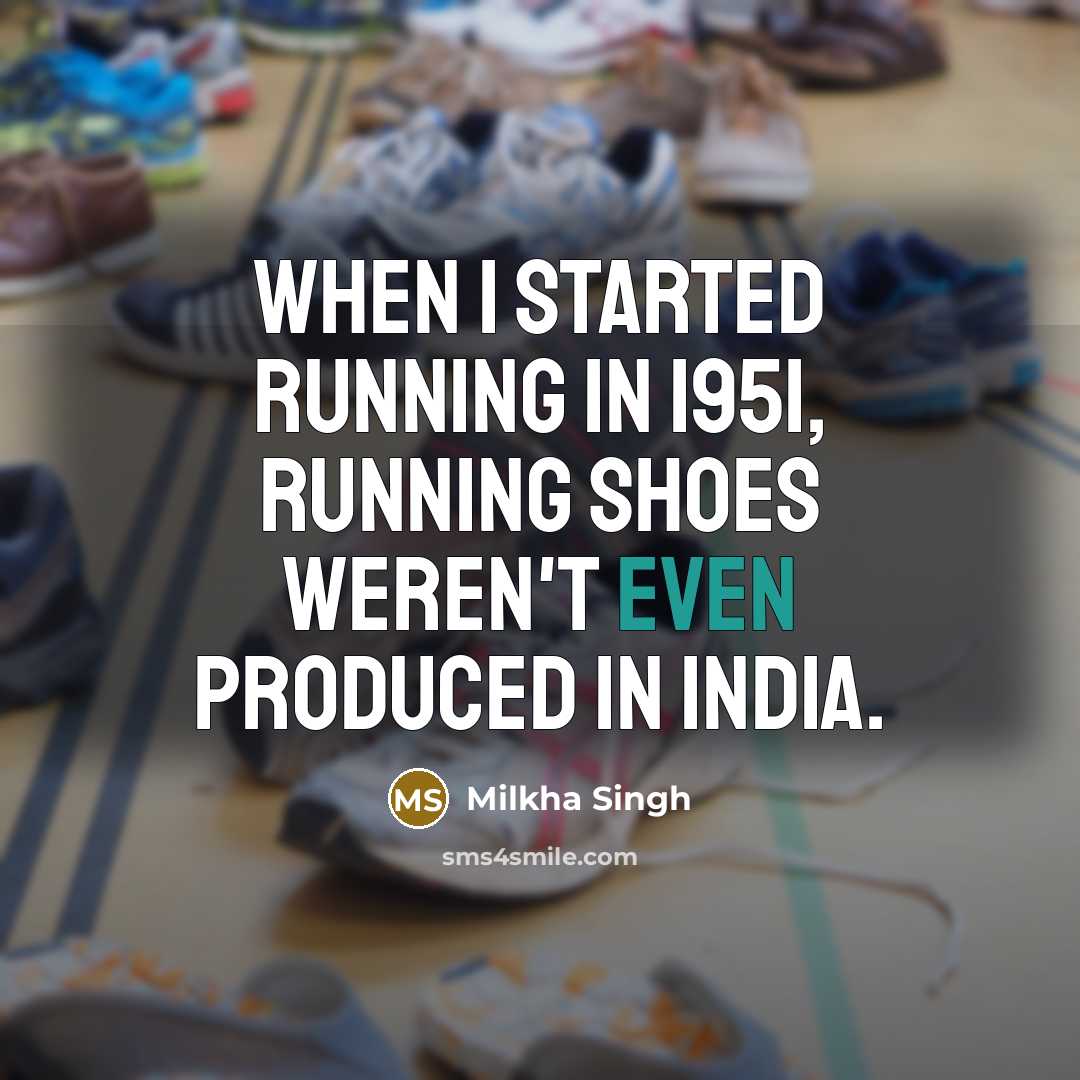 “When I started running in 1951, running shoes weren't even produced in India.” quote by Milkha Singh