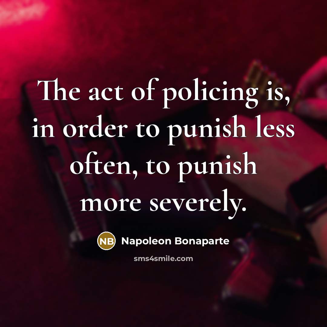 “The act of policing is, in order to punish less often, to punish more severely.” quote by Napoleon Bonaparte
