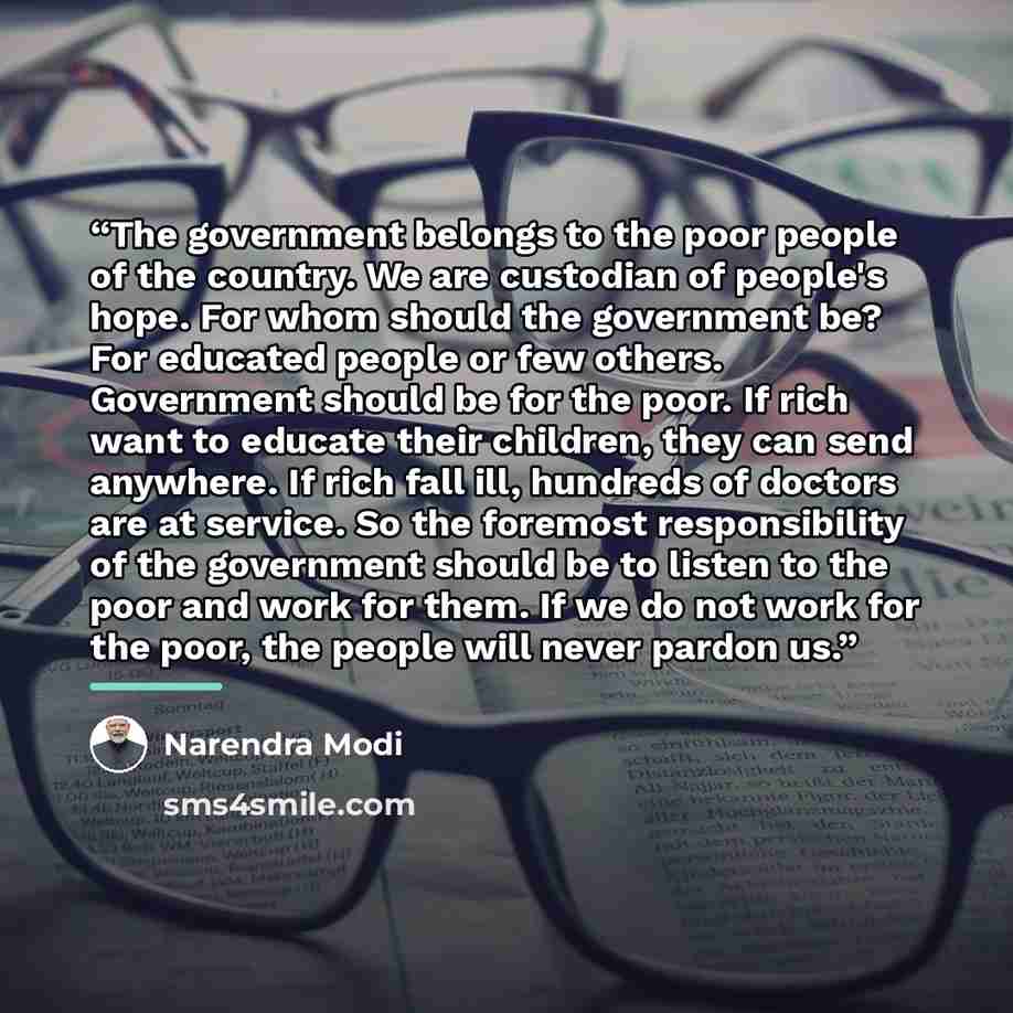 “The government belongs to the poor people of the country. We are custodian of people's hope. For whom should the government be? For educated people or few others. Government should be for the poor. If rich want to educate their children, they can send anywhere. If rich fall ill, hundreds of…” quote by Narendra Modi