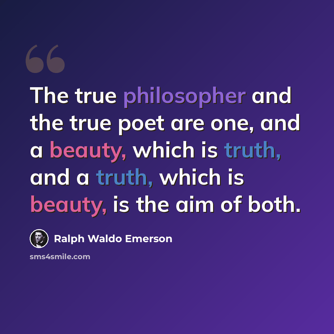 “The true philosopher and the true poet are one, and a beauty, which is truth, and a truth, which is beauty, is the aim of both.” quote by Ralph Waldo Emerson