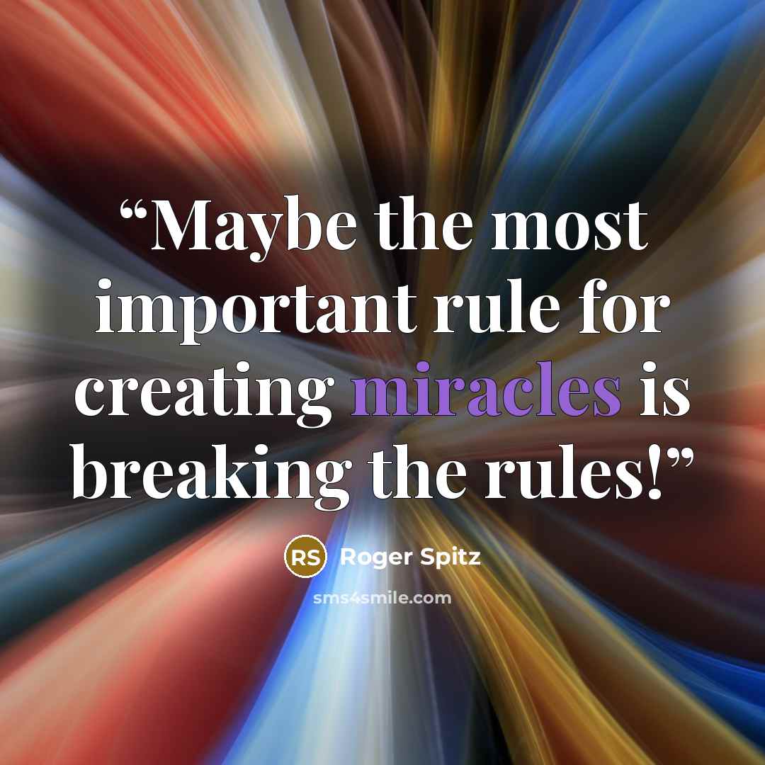 “Maybe the most important rule for creating miracles is breaking the rules!” quote by Roger Spitz