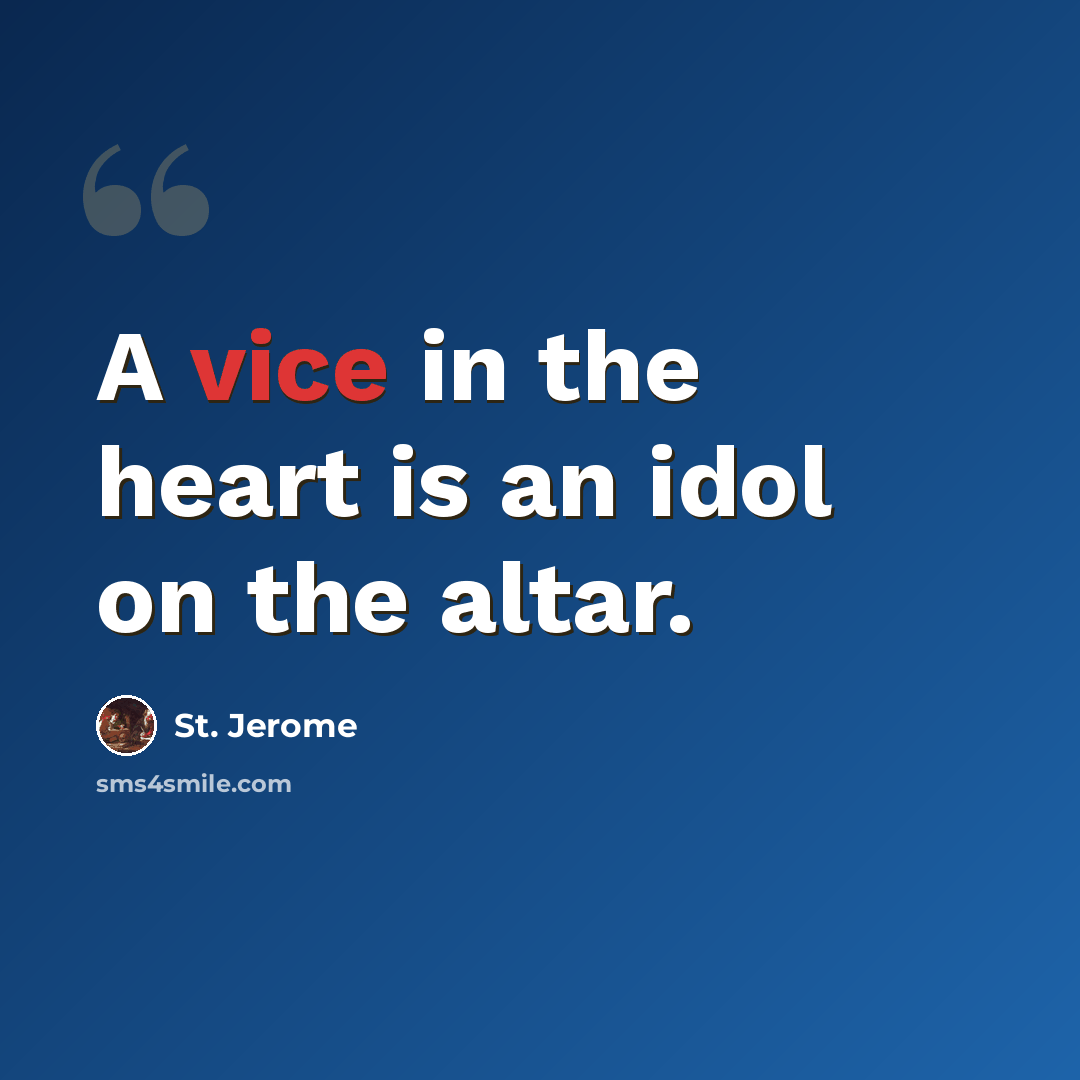“A vice in the heart is an idol on the altar.” quote by St. Jerome