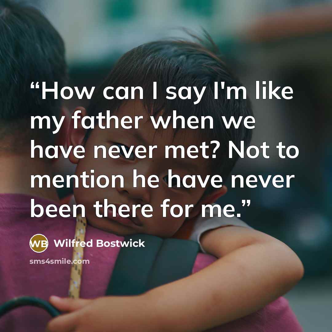 “How can I say I'm like my father when we have never met? Not to mention he have never been there for me.” quote by Wilfred Bostwick