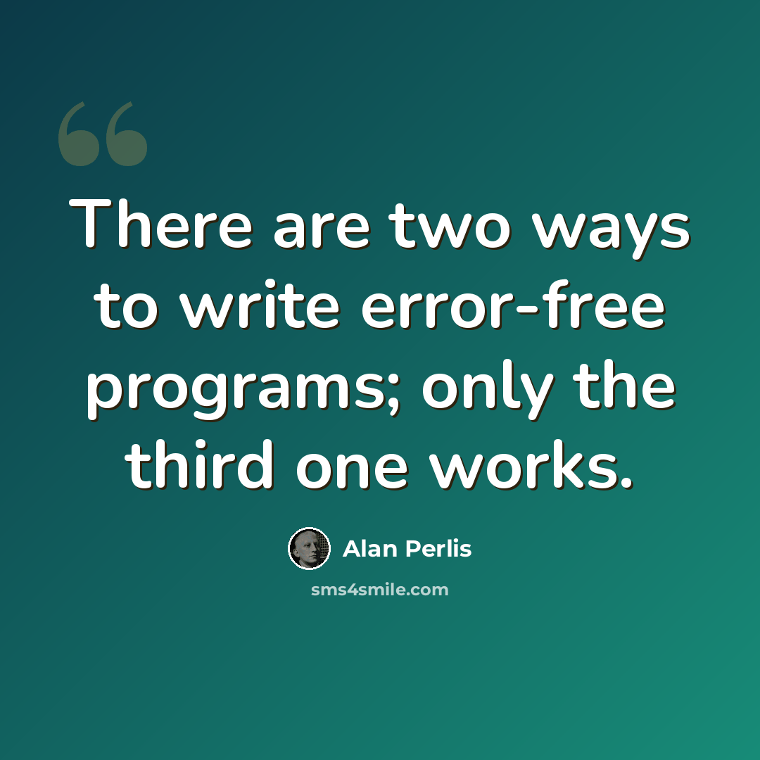 “There are two ways to write error-free programs; only the third one works.” quote by Alan Perlis