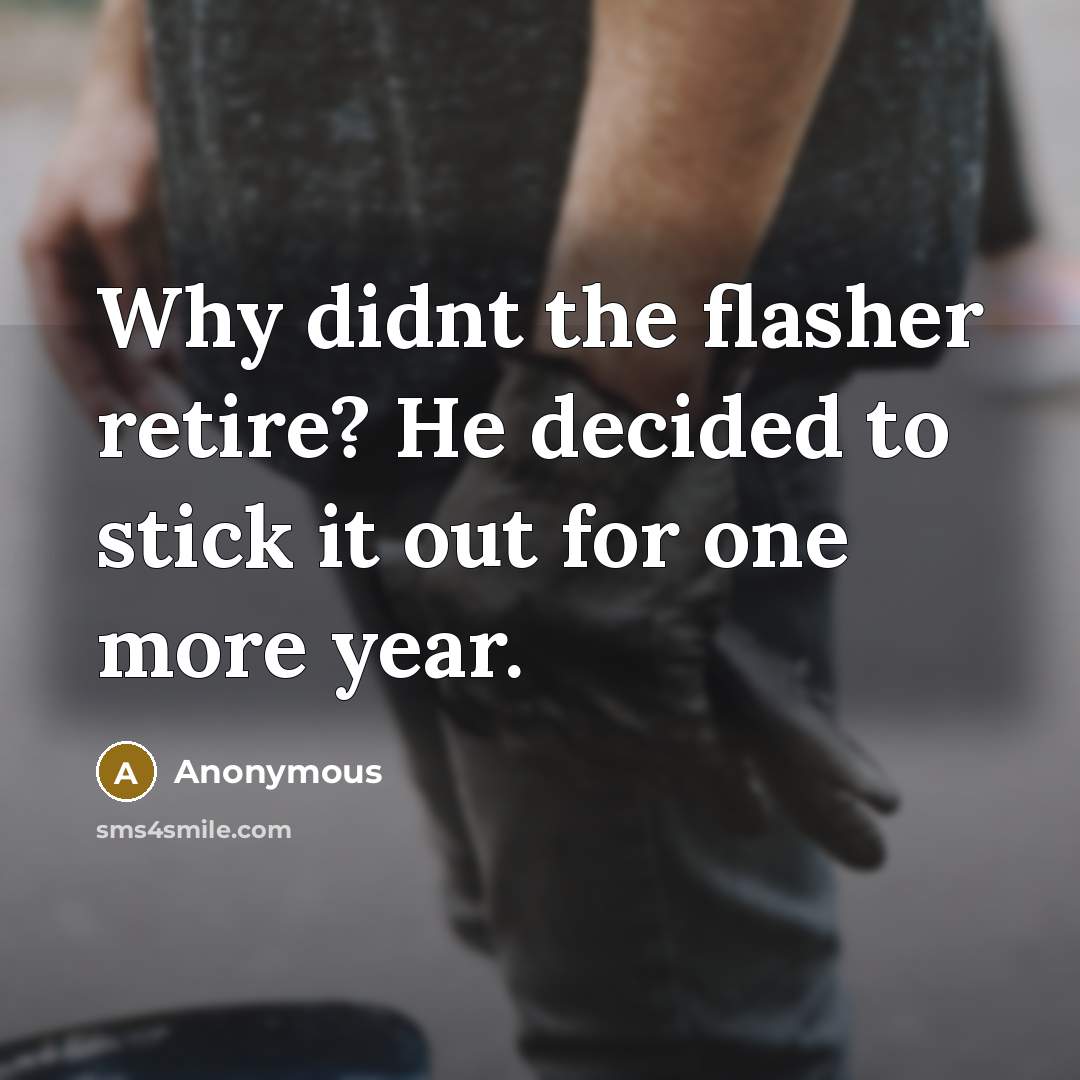 “Why didnt the flasher retire? He decided to stick it out for one more year.” quote by Anonymous