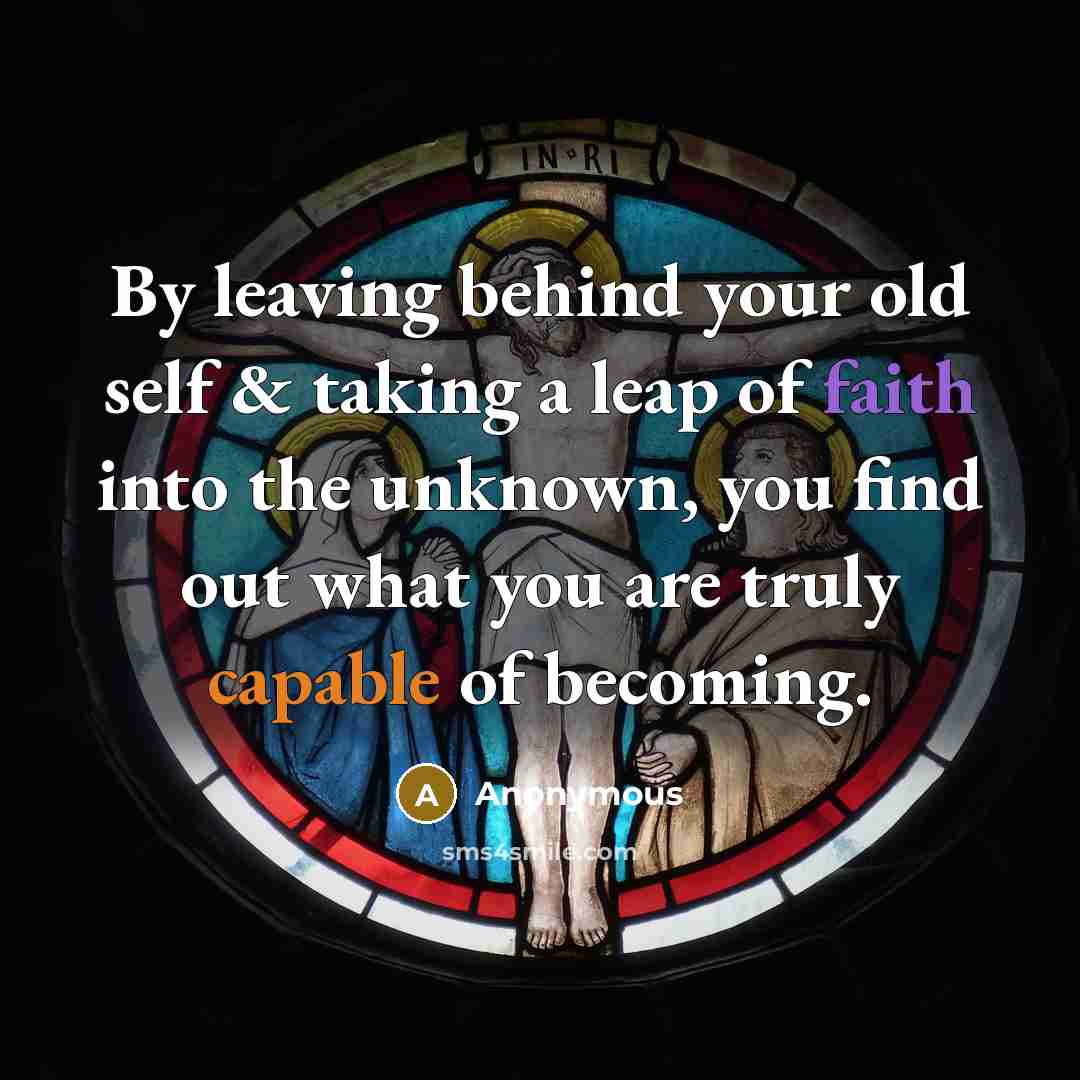 “By leaving behind your old self & taking a leap of faith into the unknown, you find out what you are truly capable of becoming.” quote by Anonymous