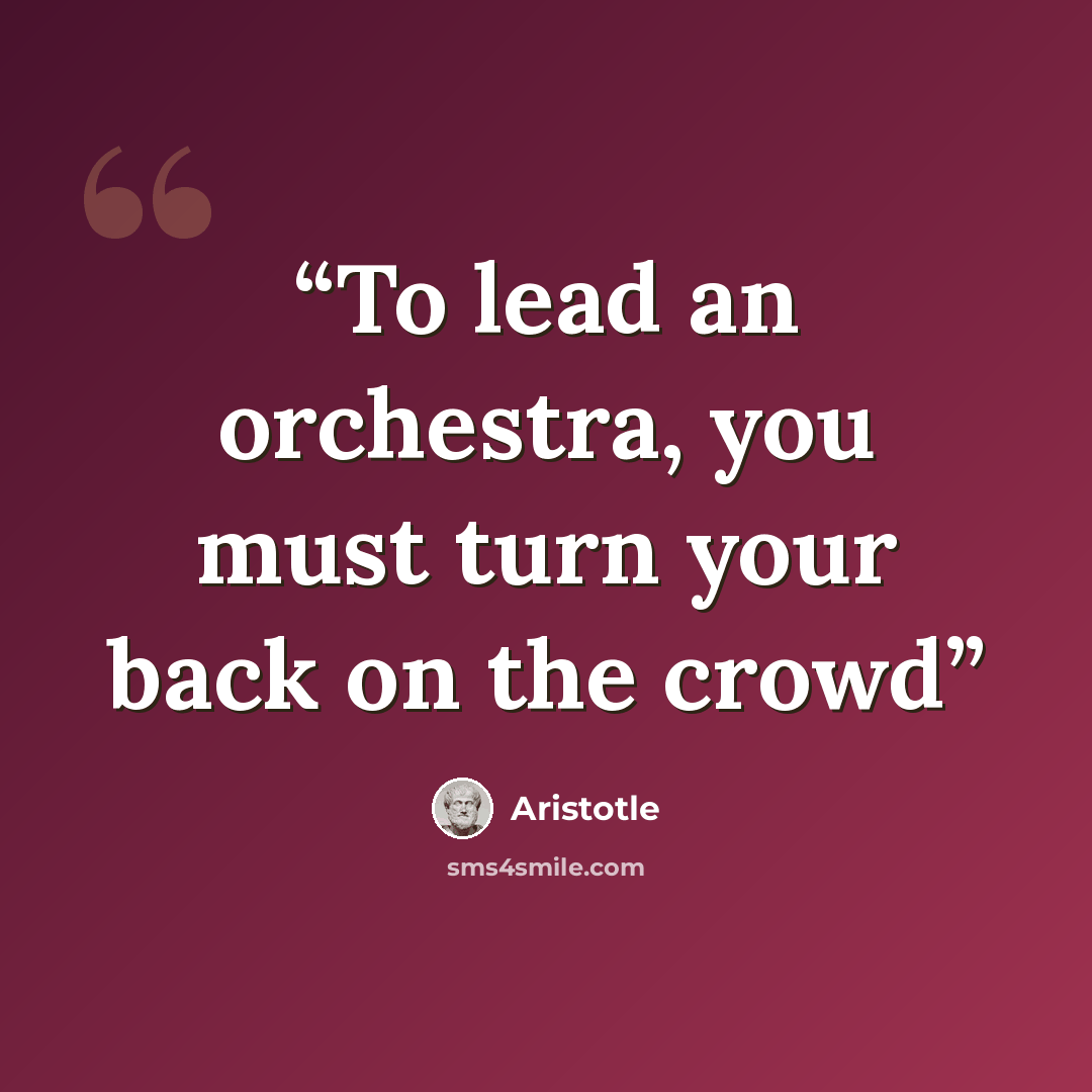 “To lead an orchestra, you must turn your back on the crowd” quote by Aristotle
