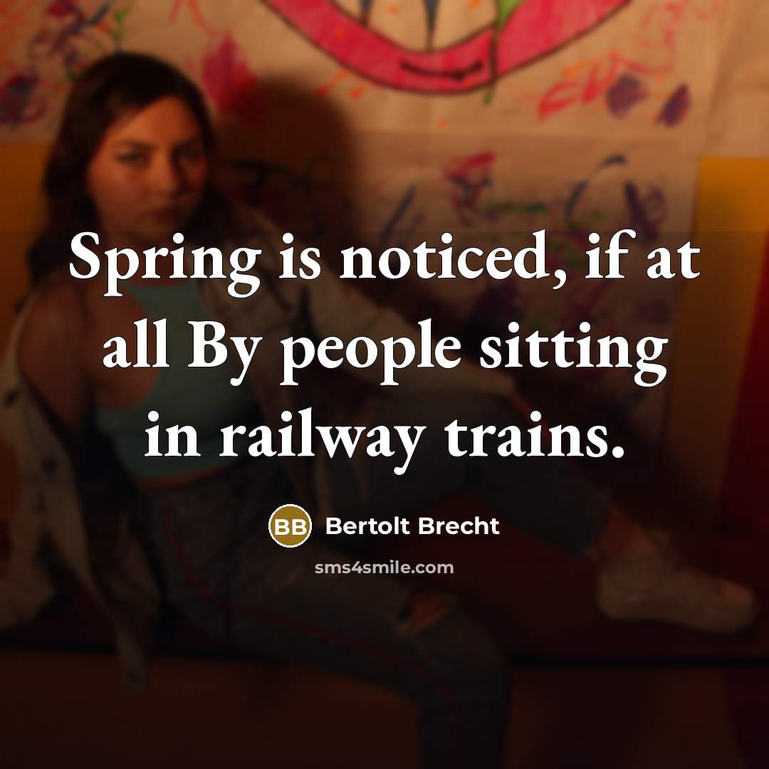 “Spring is noticed, if at all By people sitting in railway trains.” quote by Bertolt Brecht