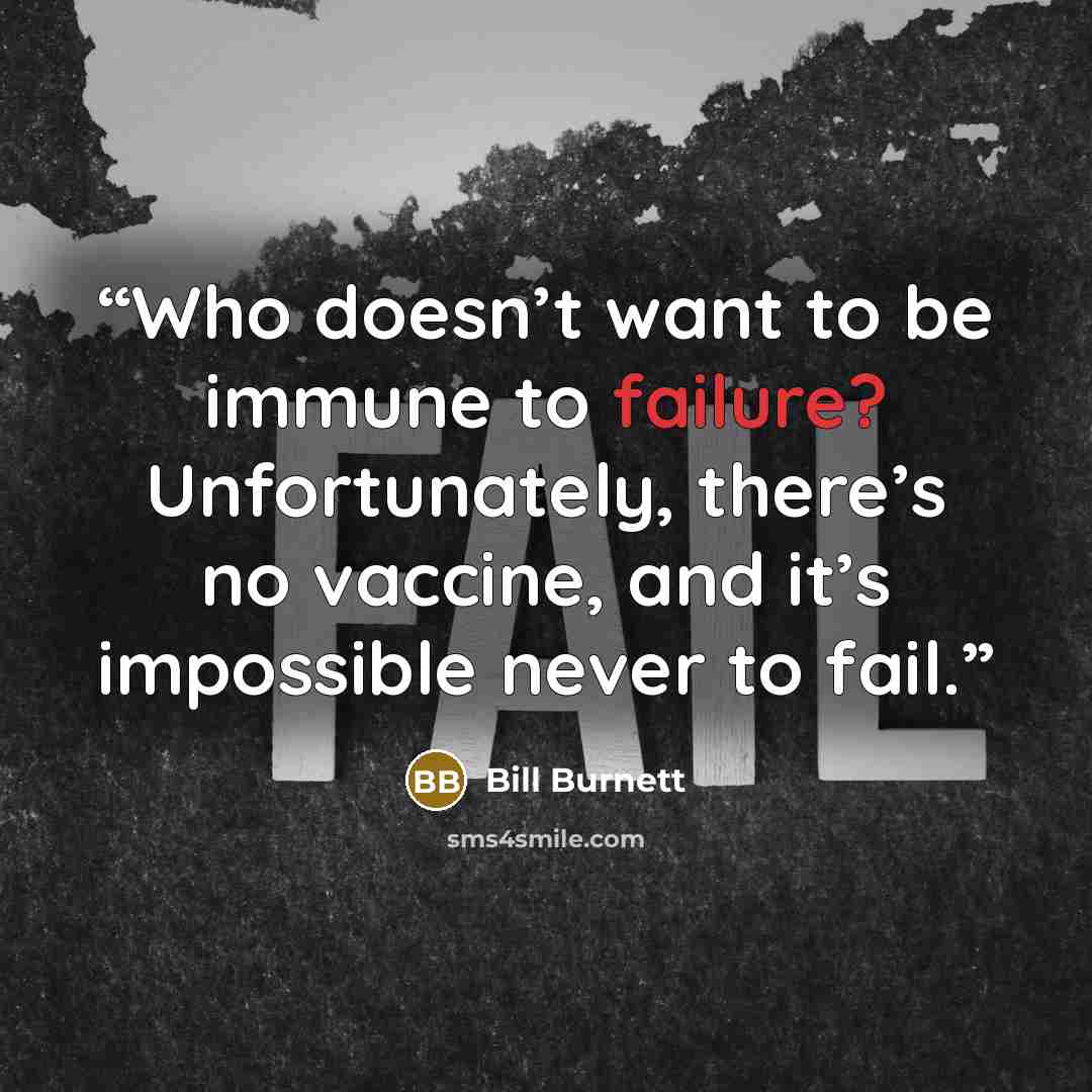“Who doesn’t want to be immune to failure? Unfortunately, there’s no vaccine, and it’s impossible never to fail.” quote by Bill Burnett