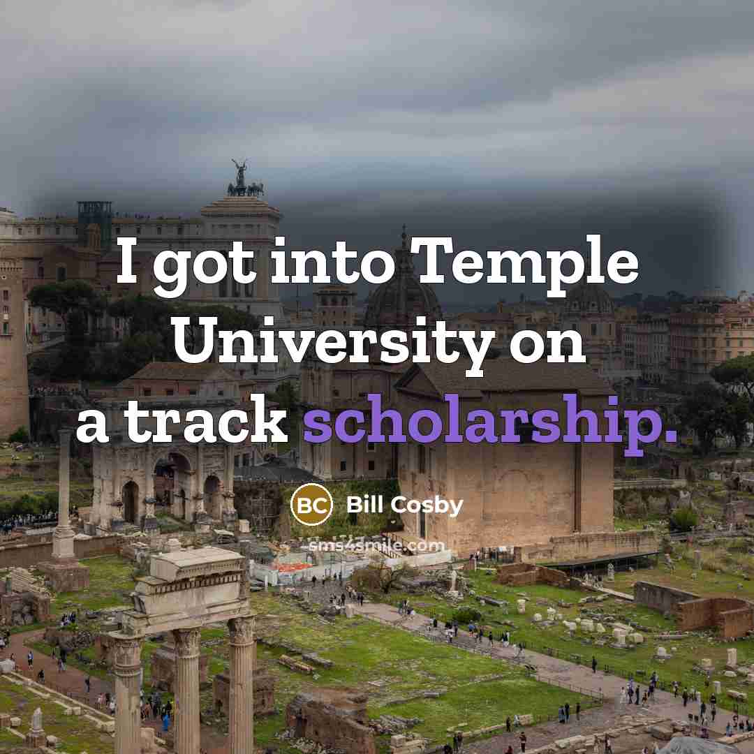 “I got into Temple University on a track scholarship.” quote by Bill Cosby