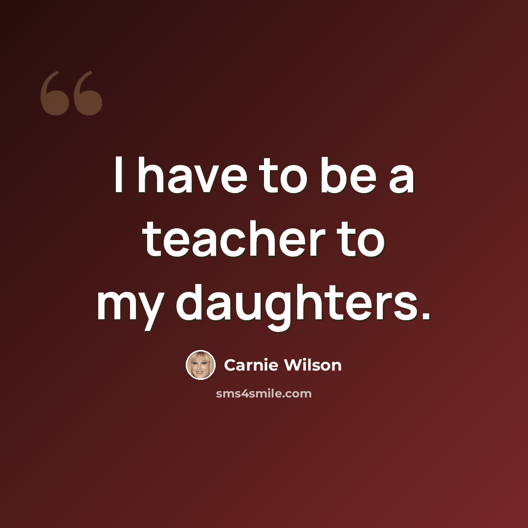 “I have to be a teacher to my daughters.” quote by Carnie Wilson