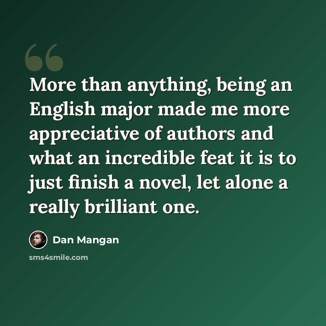 “More than anything, being an English major made me more appreciative of authors and what an incredible feat it is to just finish a novel, let alone a really brilliant one.” quote by Dan Mangan