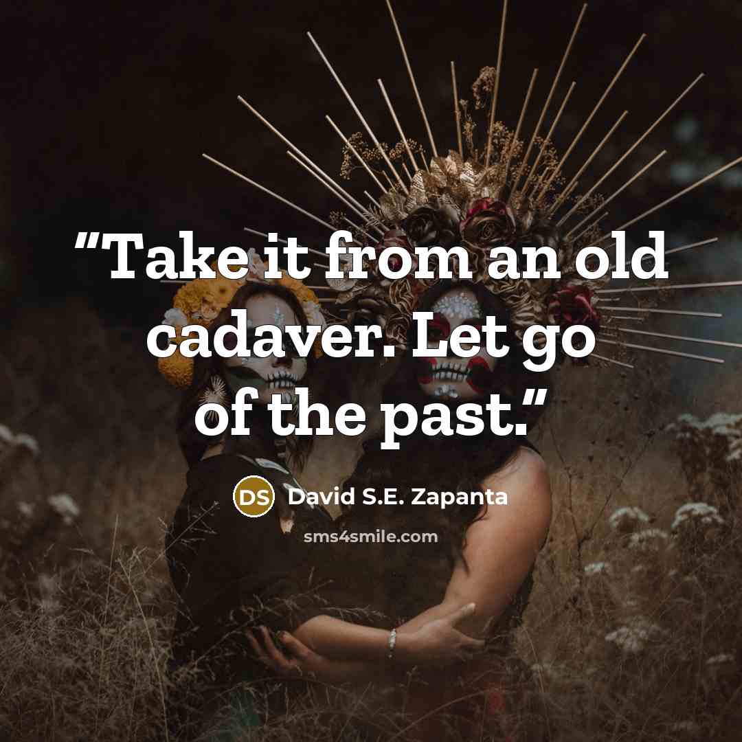 “Take it from an old cadaver. Let go of the past.” quote by David S.E. Zapanta