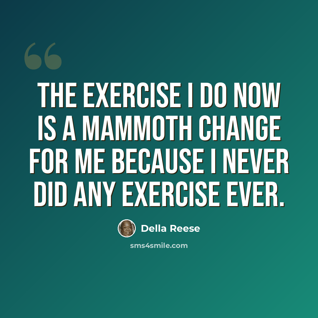 “The exercise I do now is a mammoth change for me because I never did any exercise ever.” quote by Della Reese