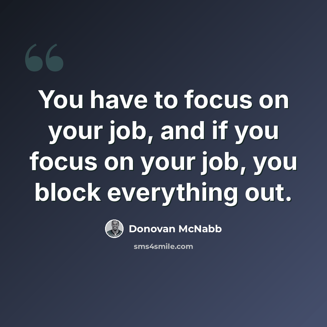 “You have to focus on your job, and if you focus on your job, you block everything out.” quote by Donovan McNabb
