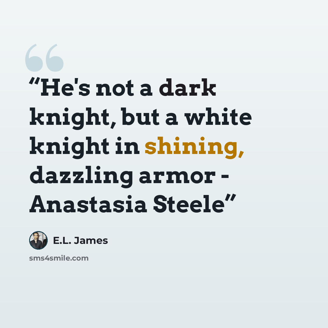 “He's not a dark knight, but a white knight in shining, dazzling armor - Anastasia Steele” quote by E.L. James