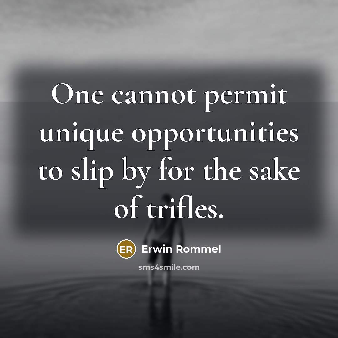 “One cannot permit unique opportunities to slip by for the sake of trifles.” quote by Erwin Rommel