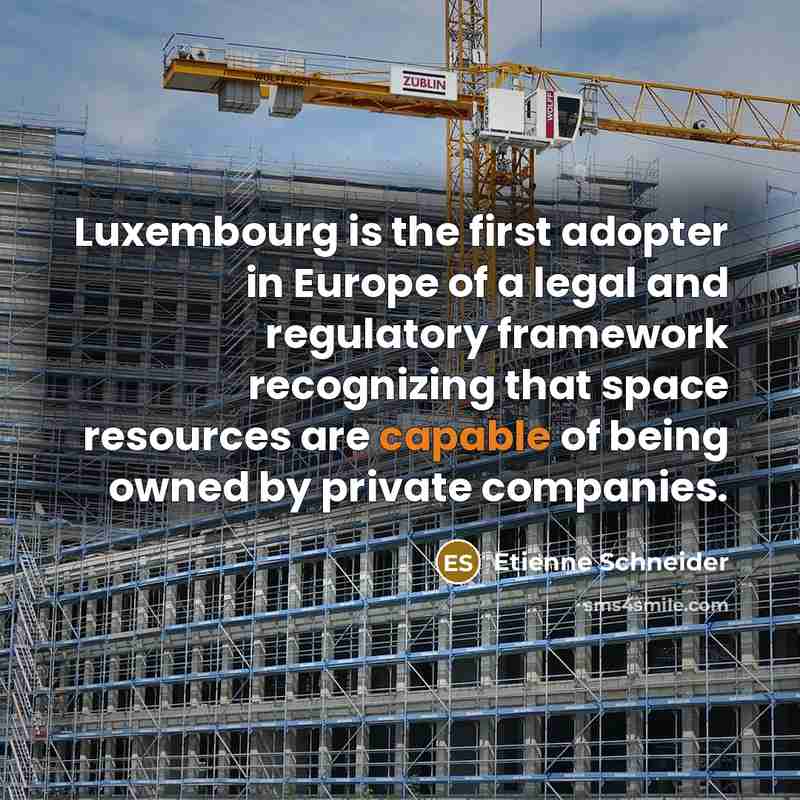 “Luxembourg is the first adopter in Europe of a legal and regulatory framework recognizing that space resources are capable of being owned by private companies.” quote by Etienne Schneider