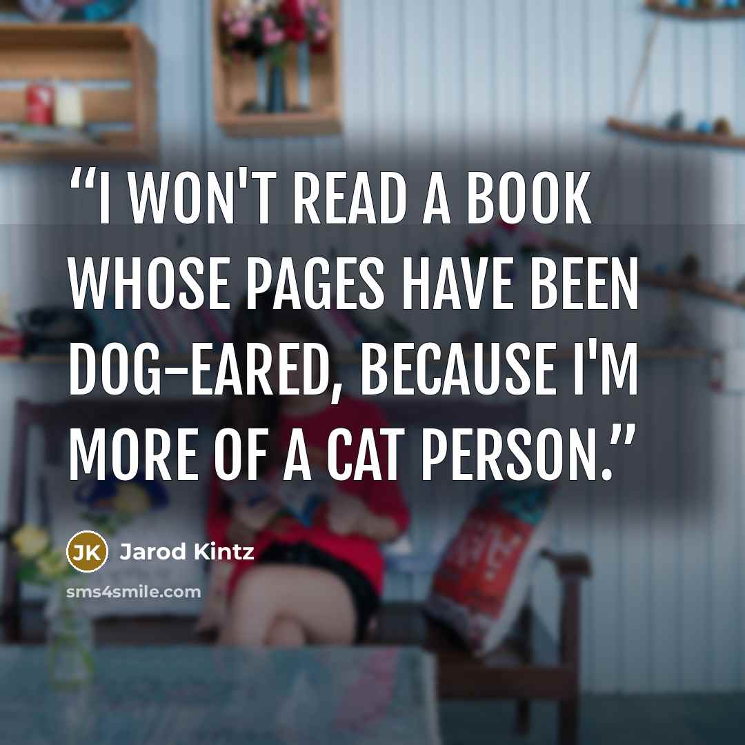 “I won't read a book whose pages have been dog-eared, because I'm more of a cat person.” quote by Jarod Kintz
