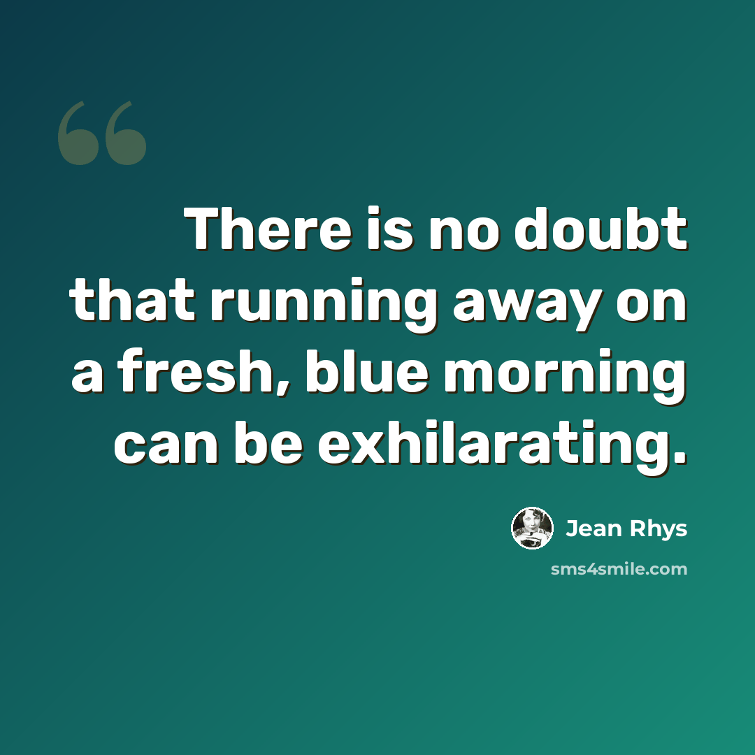 “There is no doubt that running away on a fresh, blue morning can be exhilarating.” quote by Jean Rhys