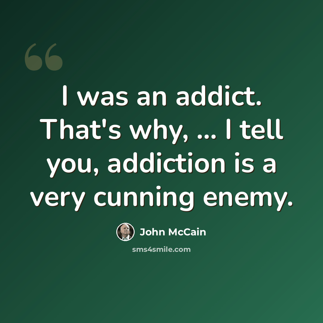 “I was an addict. That's why, ... I tell you, addiction is a very cunning enemy.” quote by John McCain