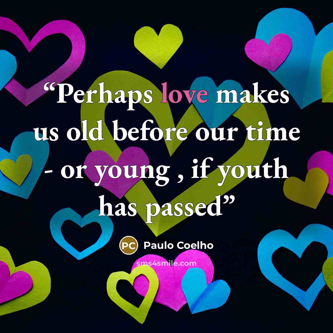 “Perhaps love makes us old before our time - or young , if youth has passed” quote by Paulo Coelho