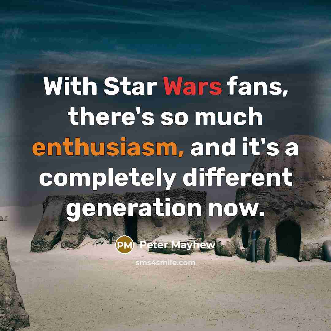 “With Star Wars fans, there's so much enthusiasm, and it's a completely different generation now.” quote by Peter Mayhew