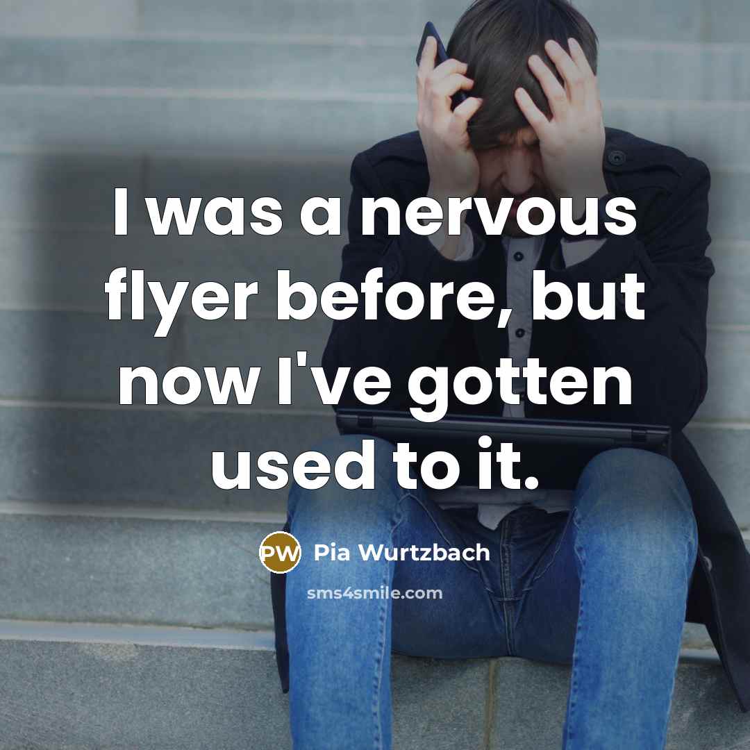 “I was a nervous flyer before, but now I've gotten used to it.” quote by Pia Wurtzbach