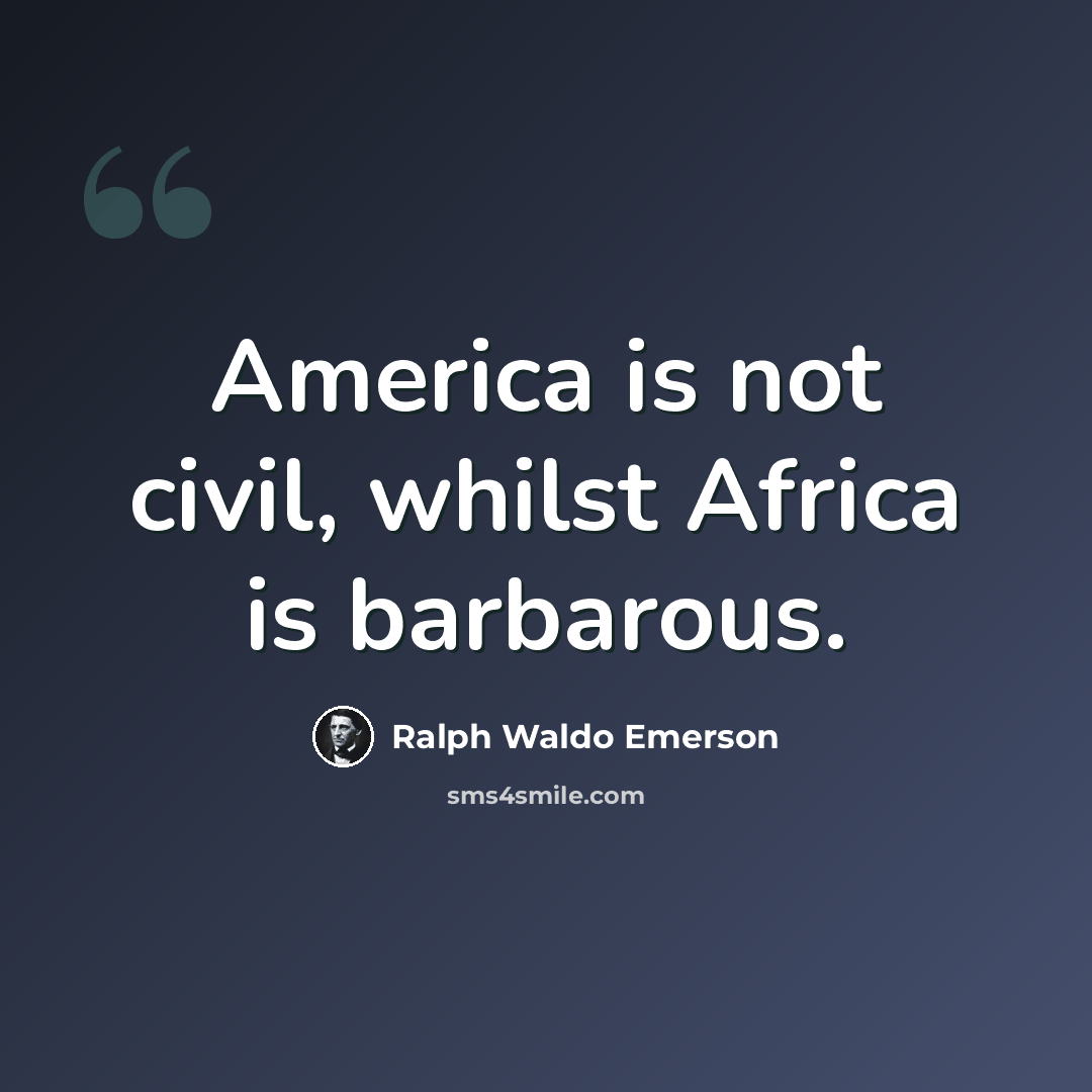 “America is not civil, whilst Africa is barbarous.” quote by Ralph Waldo Emerson
