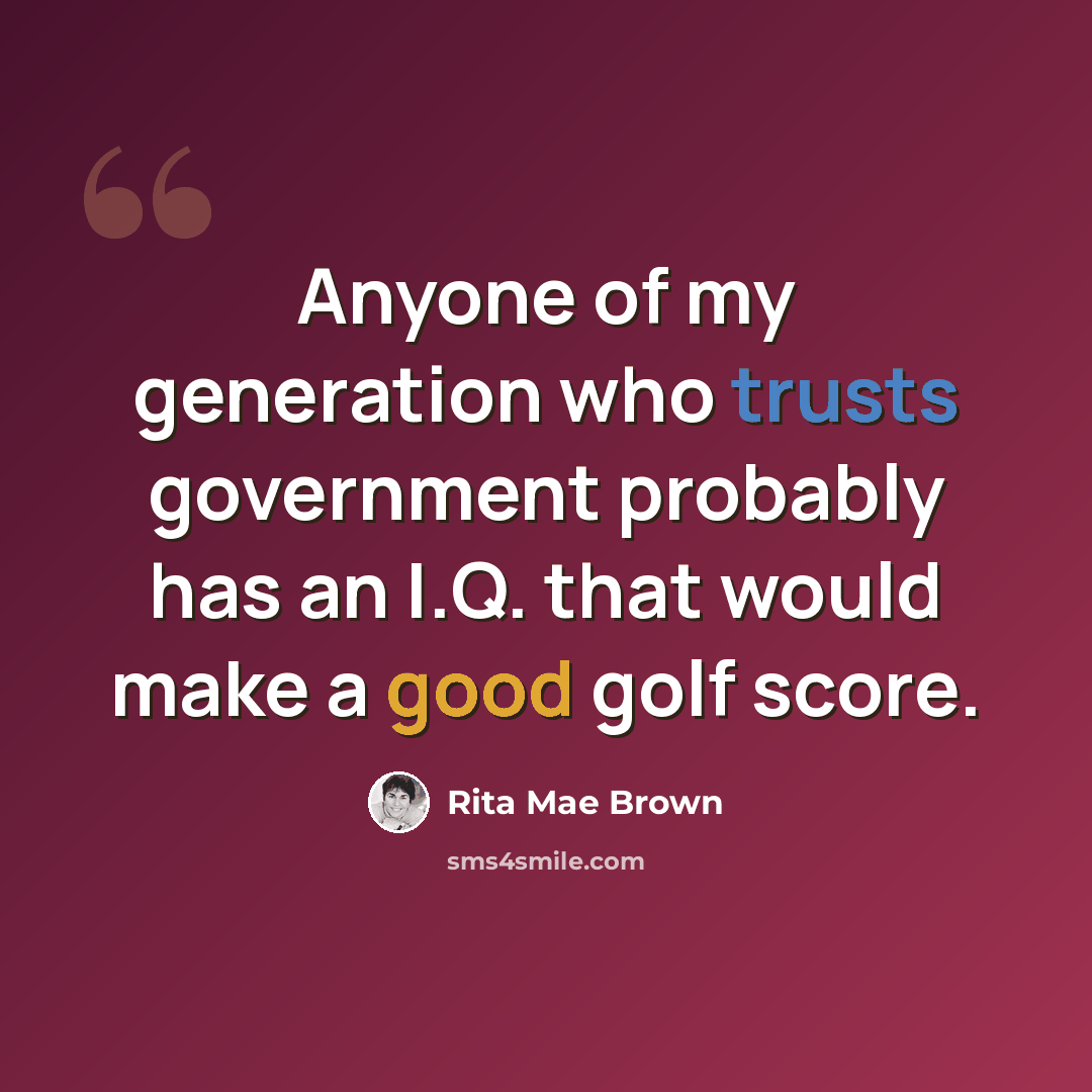 “Anyone of my generation who trusts government probably has an I.Q. that would make a good golf score.” quote by Rita Mae Brown