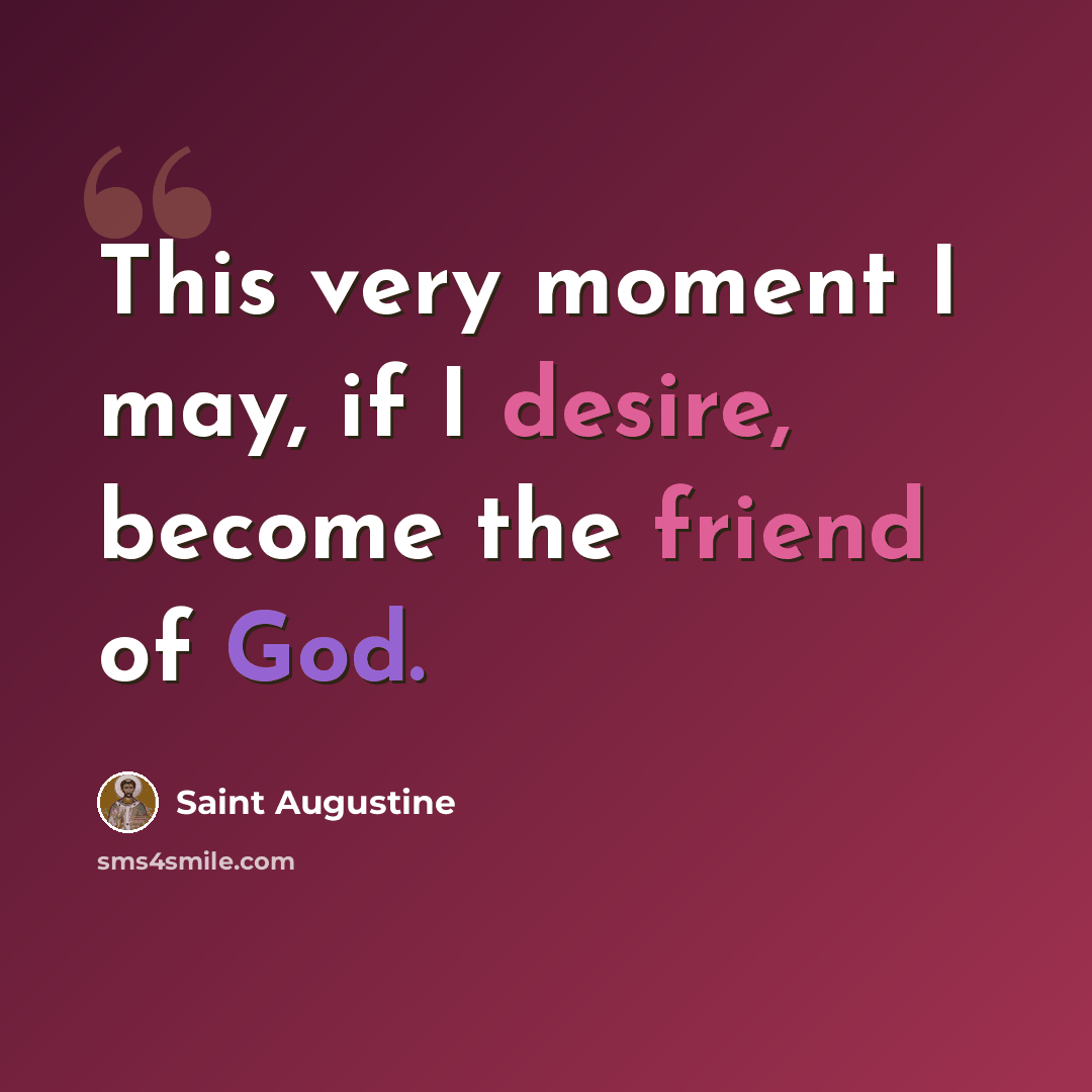 “This very moment I may, if I desire, become the friend of God.” quote by Saint Augustine