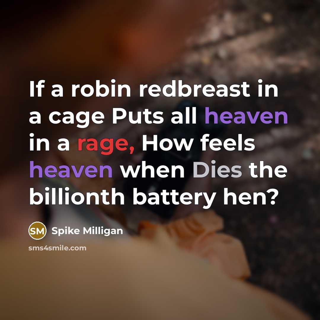 “If a robin redbreast in a cage Puts all heaven in a rage, How feels heaven when Dies the billionth battery hen?” quote by Spike Milligan
