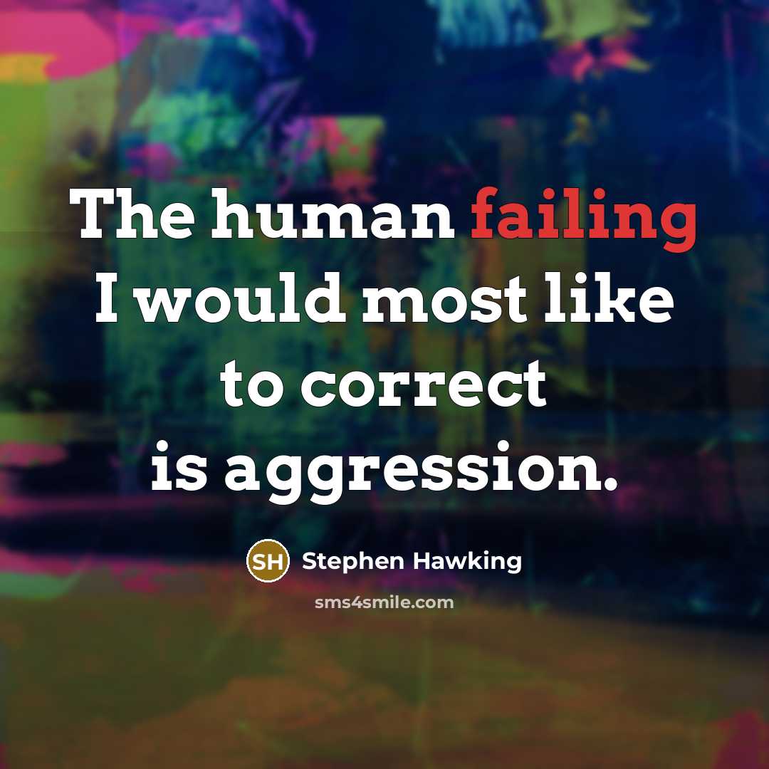 “The human failing I would most like to correct is aggression.” quote by Stephen Hawking