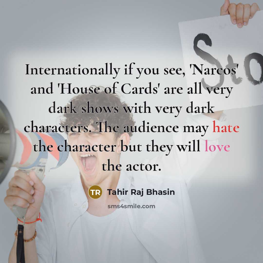 “Internationally if you see, 'Narcos' and 'House of Cards' are all very dark shows with very dark characters. The audience may hate the character but they will love the actor.” quote by Tahir Raj Bhasin