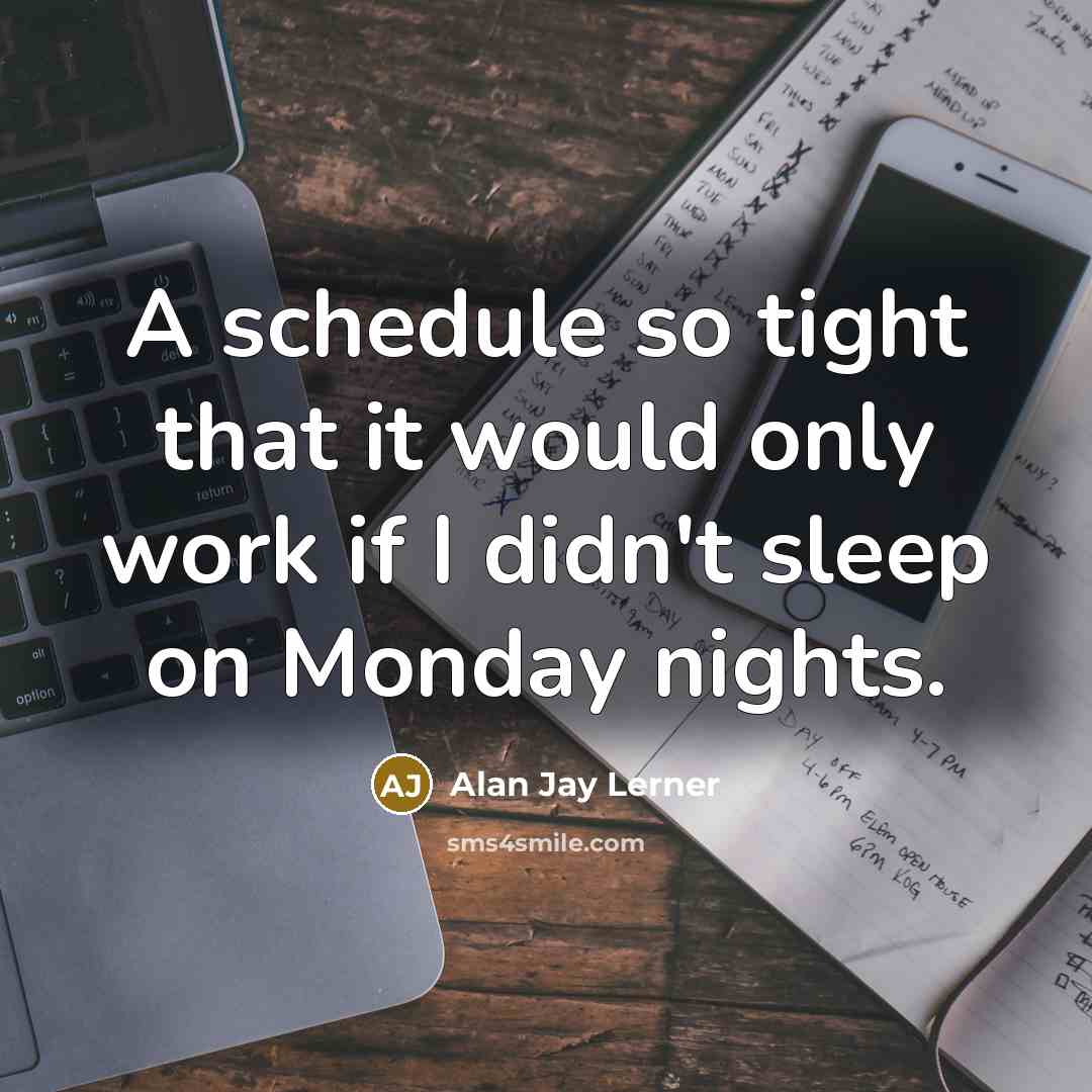 “A schedule so tight that it would only work if I didn't sleep on Monday nights.” quote by Alan Jay Lerner