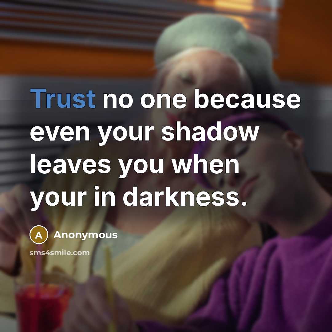 “Trust no one because even your shadow leaves you when your in darkness.” quote by Anonymous