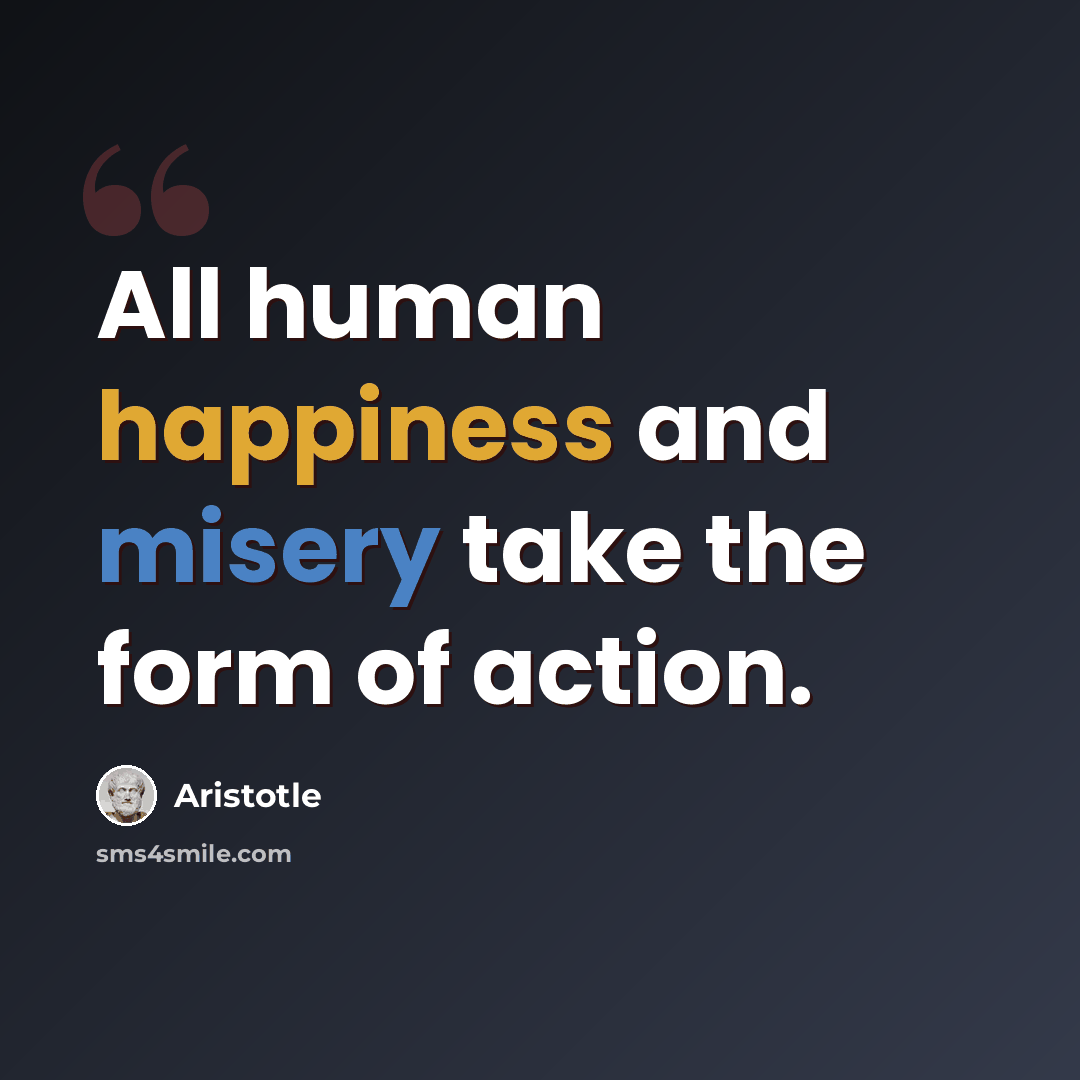 “All human happiness and misery take the form of action.” quote by Aristotle