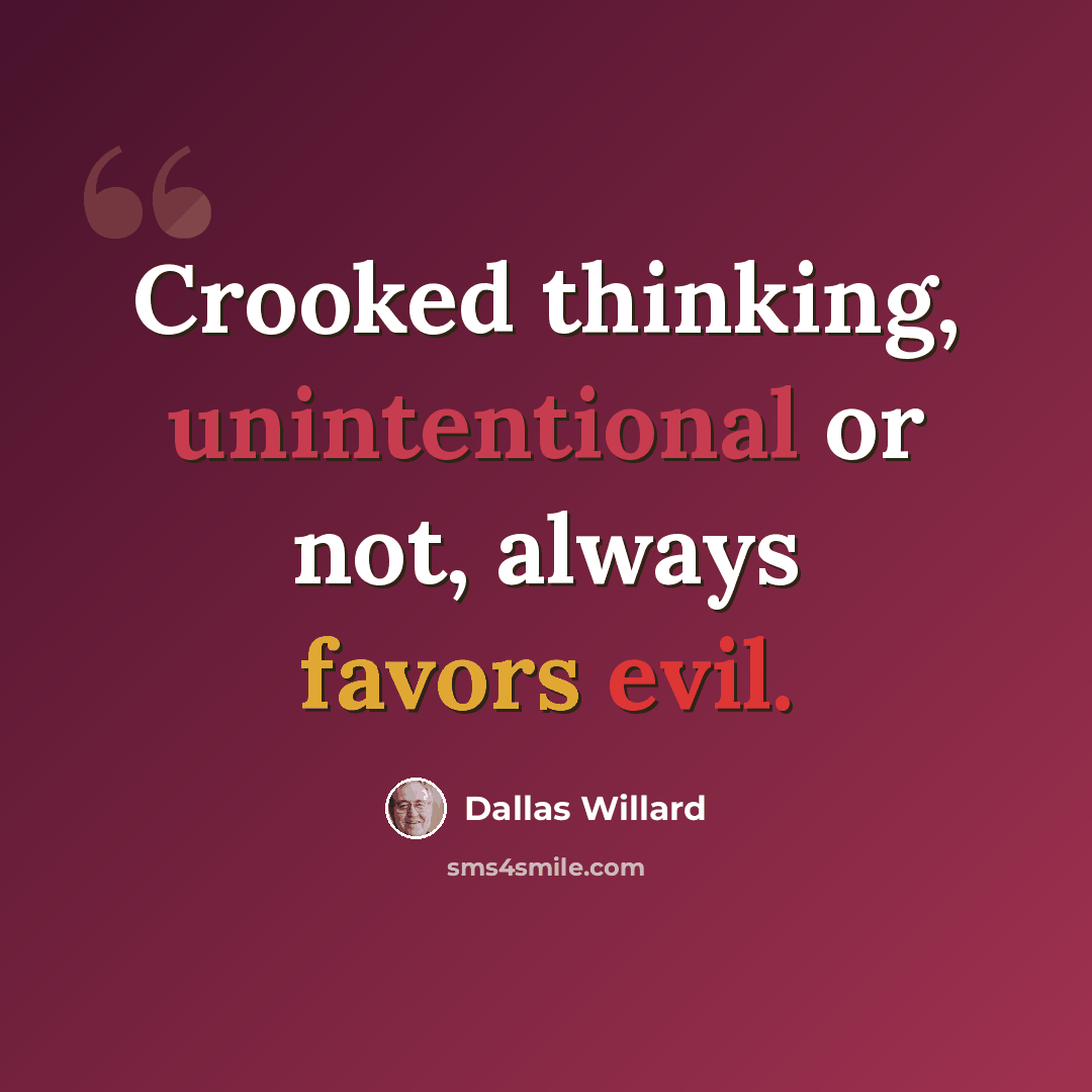 “Crooked thinking, unintentional or not, always favors evil.” quote by Dallas Willard