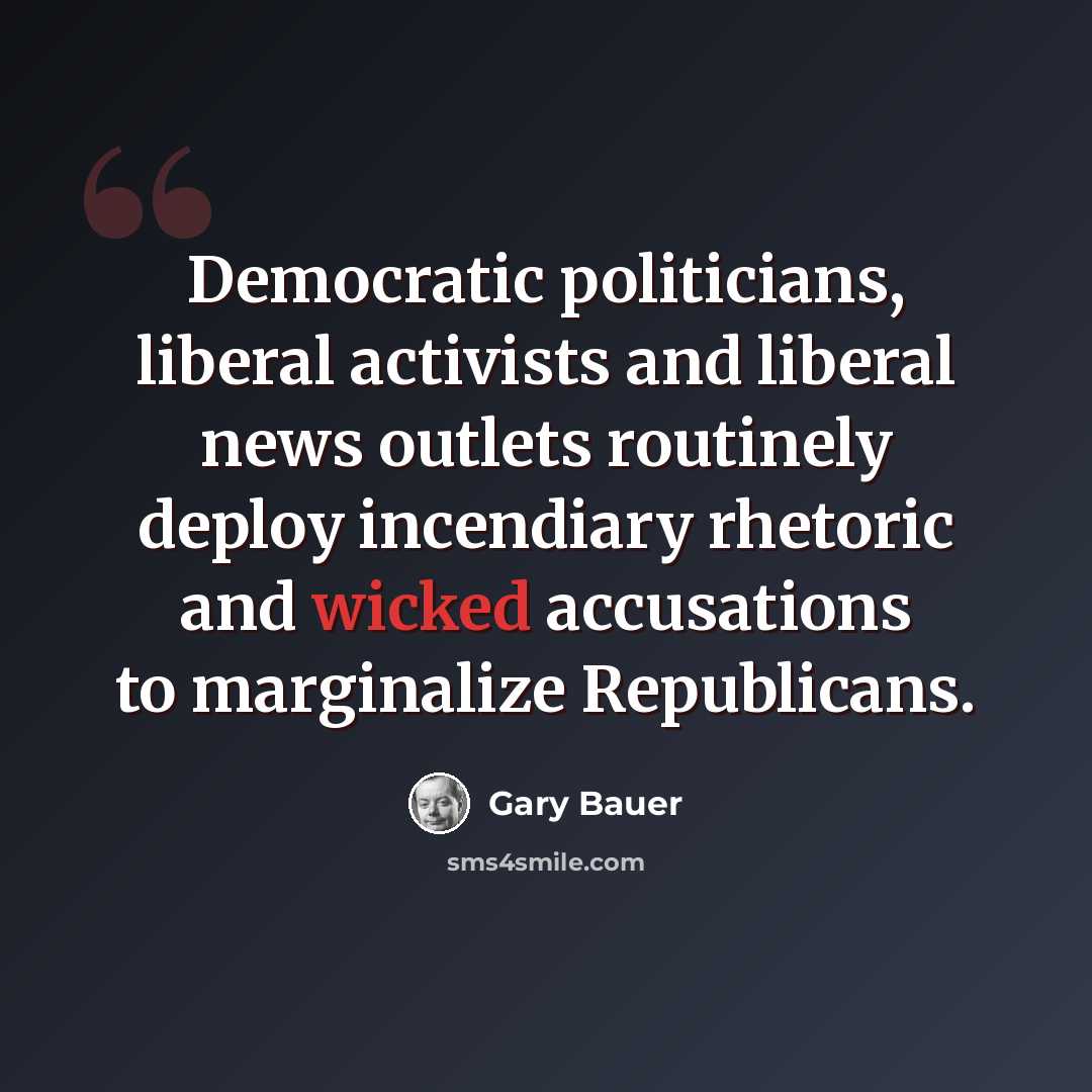 “Democratic politicians, liberal activists and liberal news outlets routinely deploy incendiary rhetoric and wicked accusations to marginalize Republicans.” quote by Gary Bauer