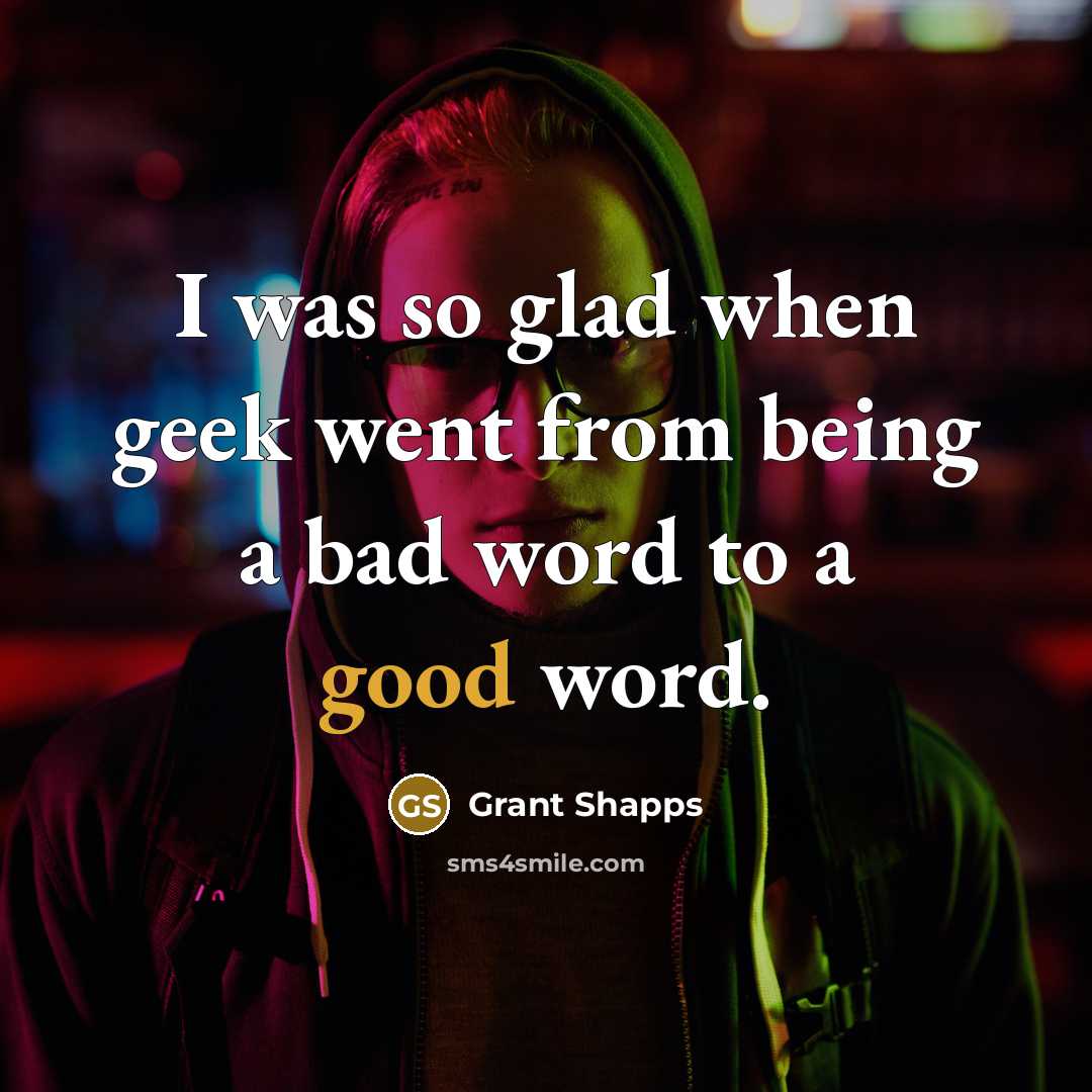 “I was so glad when geek went from being a bad word to a good word.” quote by Grant Shapps
