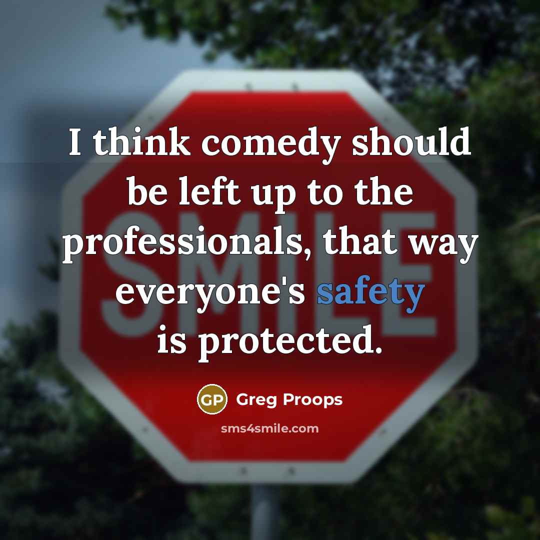“I think comedy should be left up to the professionals, that way everyone's safety is protected.” quote by Greg Proops